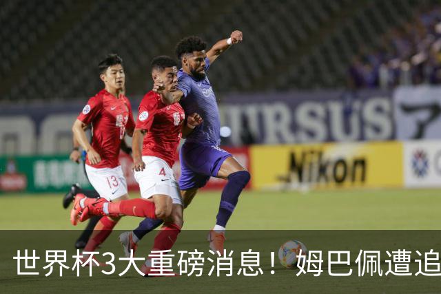 世界杯3大重磅消息！姆巴佩遭追罚危机，法国正式申诉，FIFA官宣重拳重审
