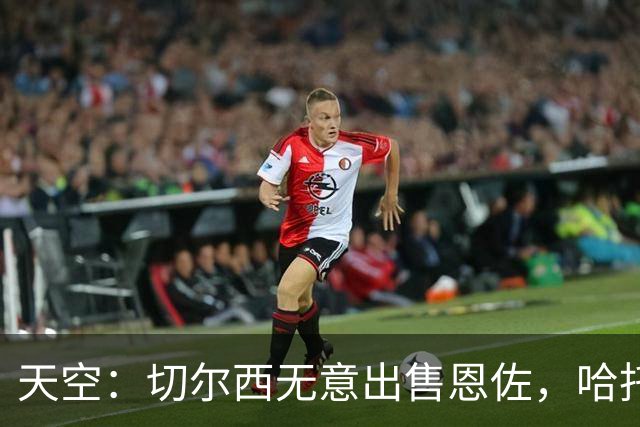 天空：切尔西无意出售恩佐，哈托将成为球队首发左后卫