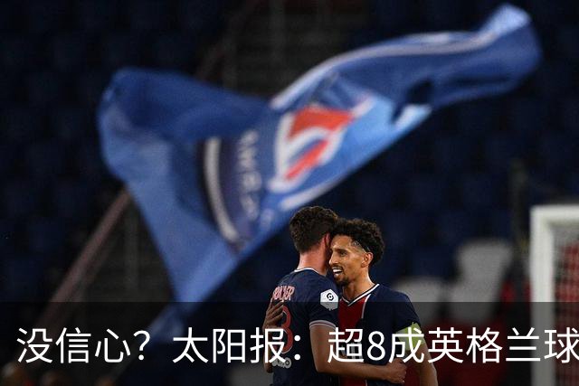 没信心？太阳报：超8成英格兰球迷认为无法夺冠 30%认为只能到8强