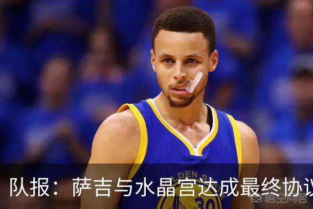 队报：萨吉与水晶宫达成最终协议，签约3+1年